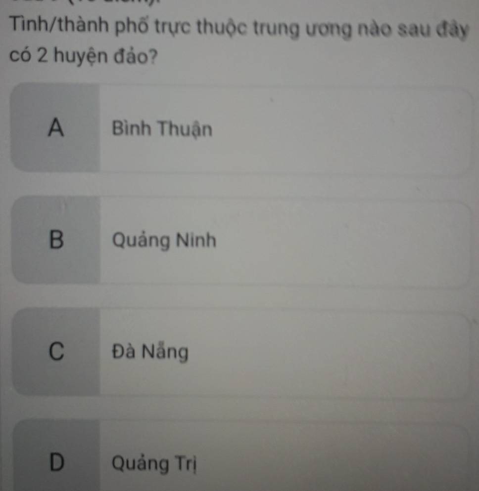 Tình/thành phố trực thuộc trung ương nào sau đây
có 2 huyện đảo?
A Bình Thuận
B Quảng Ninh
C Đà Nẵng
D a Quảng Trị