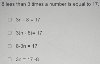 8 less than 3 times a number is equal to 17.
3n-8=17
3(n-8)=17
8-3n=17
3n=17-8