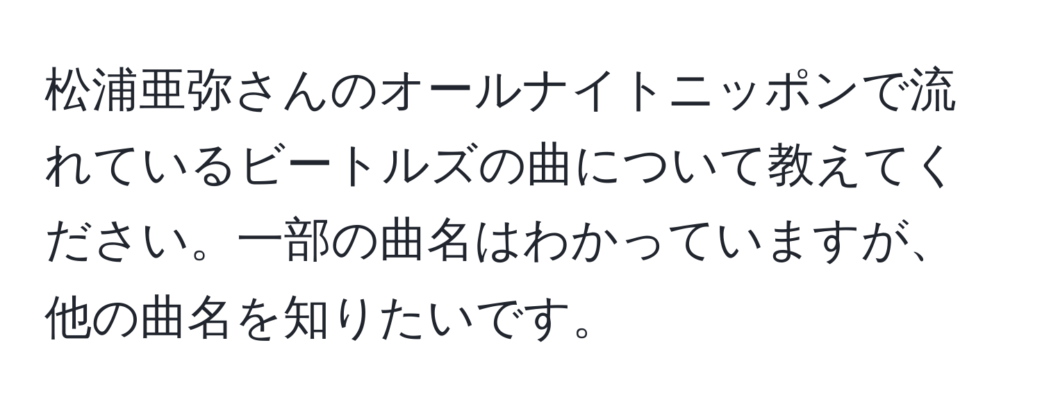 松浦亜弥さんのオールナイトニッポンで流れているビートルズの曲について教えてください。一部の曲名はわかっていますが、他の曲名を知りたいです。