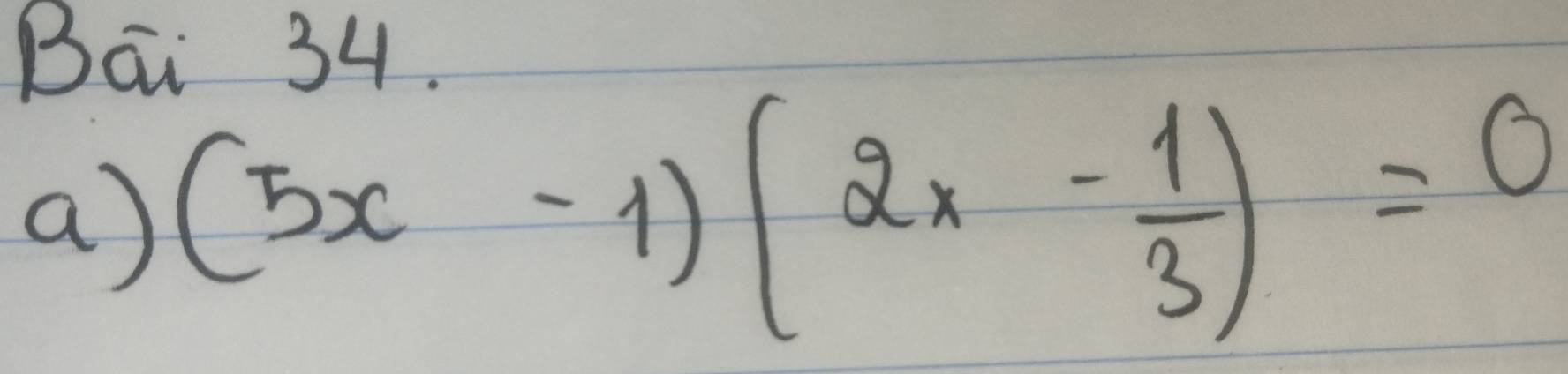 Bai 34. 
a) (5x-1)(2x- 1/3 )=0