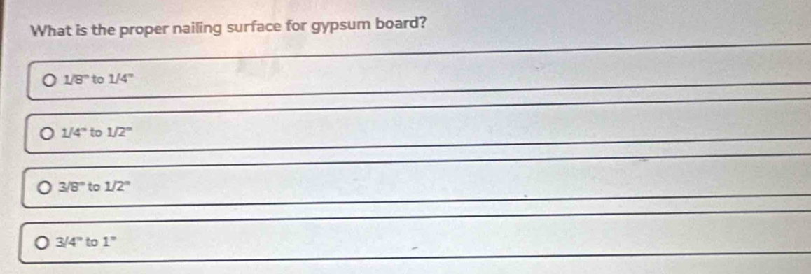 What is the proper nailing surface for gypsum board?
1/8° to 1/4°
1/4° to 1/2°
3/8° to 1/2^n
3/4'' to 1''