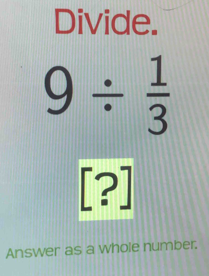 Divide.
9/  1/3 
[?] 
. 
Answer as a whole number.