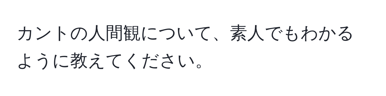 カントの人間観について、素人でもわかるように教えてください。