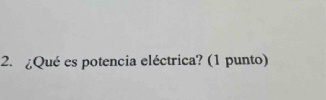 ¿Qué es potencia eléctrica? (1 punto)