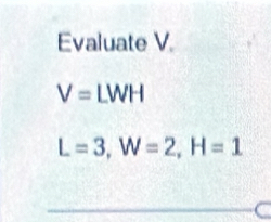 Evaluate V.
V= | WH
L=3, W=2, H=1