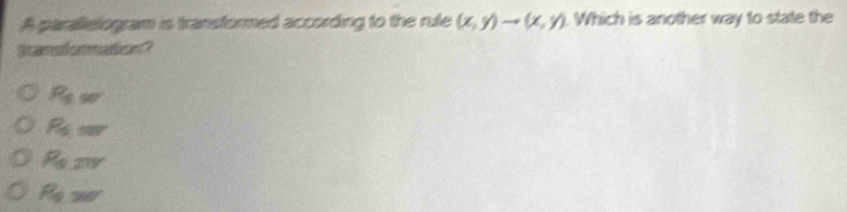 A parallelogram is transformed according to the rute (x,y)to (x,y) Which is another way to state the
Scamsfomation?
R_0w
R_5.587
P_0,mr
R_1280°