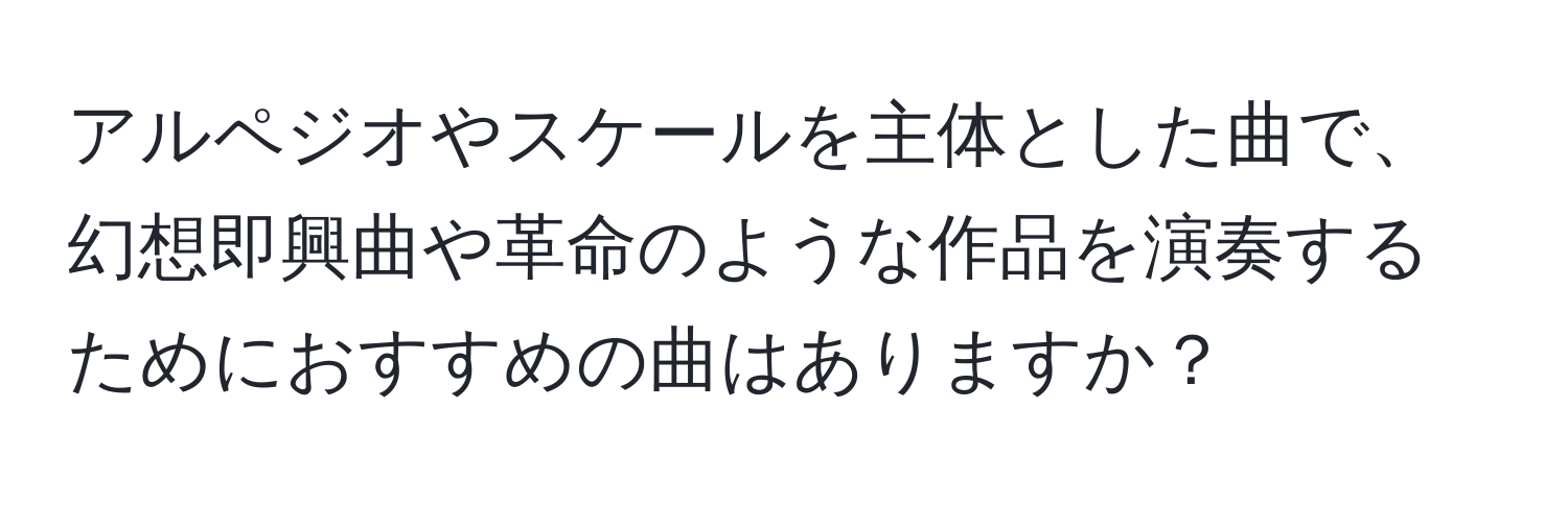 アルペジオやスケールを主体とした曲で、幻想即興曲や革命のような作品を演奏するためにおすすめの曲はありますか？