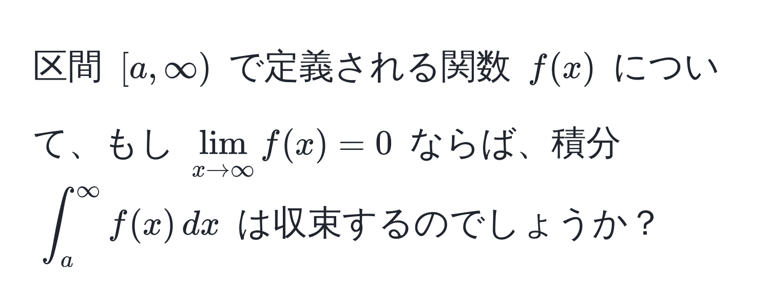 区間 ([a, ∈fty)) で定義される関数 (f(x)) について、もし (lim_x to ∈fty f(x) = 0) ならば、積分 (∈t_a^(∈fty) f(x) , dx) は収束するのでしょうか？