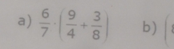  6/7 · ( 9/4 + 3/8 ) b) ^circ 