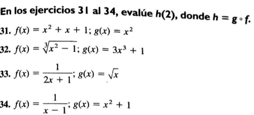 En los ejercicios 31 al 34, evalúe h(2) , donde h=gcirc f. 
31. f(x)=x^2+x+1; g(x)=x^2
32. f(x)=sqrt[3](x^2-1); g(x)=3x^3+1
33. f(x)= 1/2x+1 ; g(x)=sqrt(x)
34. f(x)= 1/x-1 ; g(x)=x^2+1