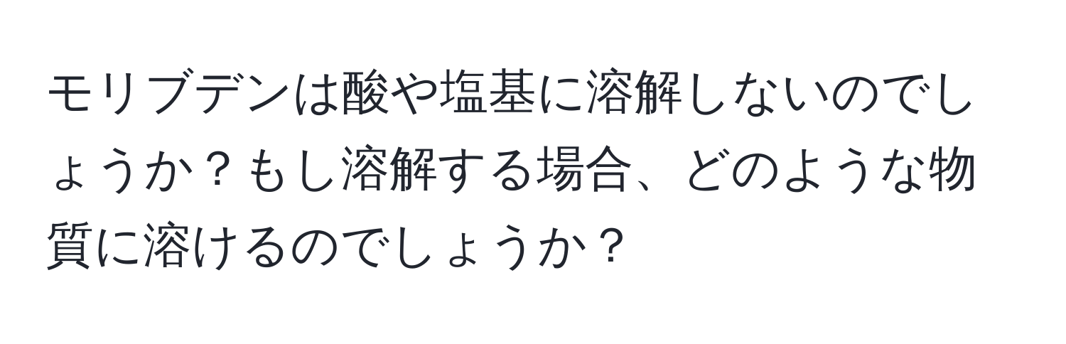 モリブデンは酸や塩基に溶解しないのでしょうか？もし溶解する場合、どのような物質に溶けるのでしょうか？