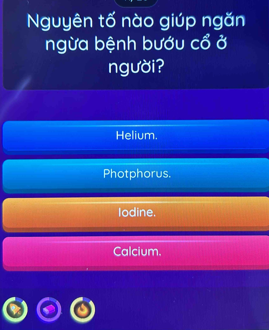 Nguyên tố nào giúp ngăn
ngừa bệnh bướu cổ ở
người?
Helium.
Photphorus.
Iodine.
Calcium,