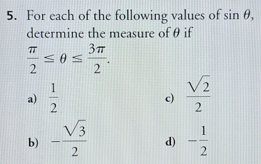 For each of the following values of sin θ , 
determine the measure of θ if
 π /2 ≤ θ ≤  3π /2 . 
a)  1/2   sqrt(2)/2 
c) 
b) - sqrt(3)/2  - 1/2 
d)