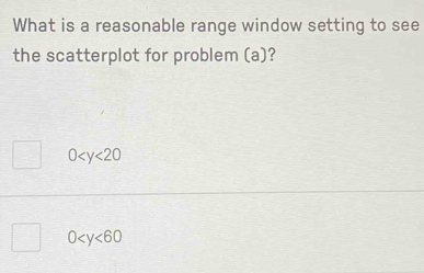 What is a reasonable range window setting to see
the scatterplot for problem (a)?
0
0