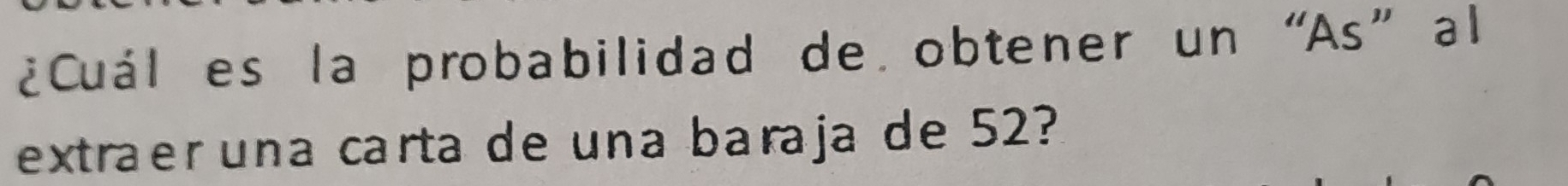 ¿Cuál es la probabilidad de obtener un “As” al 
extraer una carta de una baraja de 52?