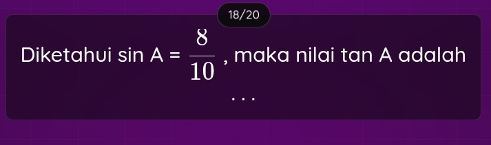 18/20 
Diketahui sin A= 8/10  , maka nilai tan A adalah