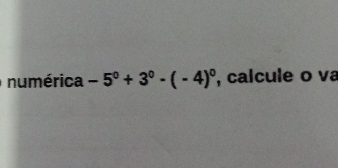 numérica -5^0+3^0· (-4)^0 , calcule o va