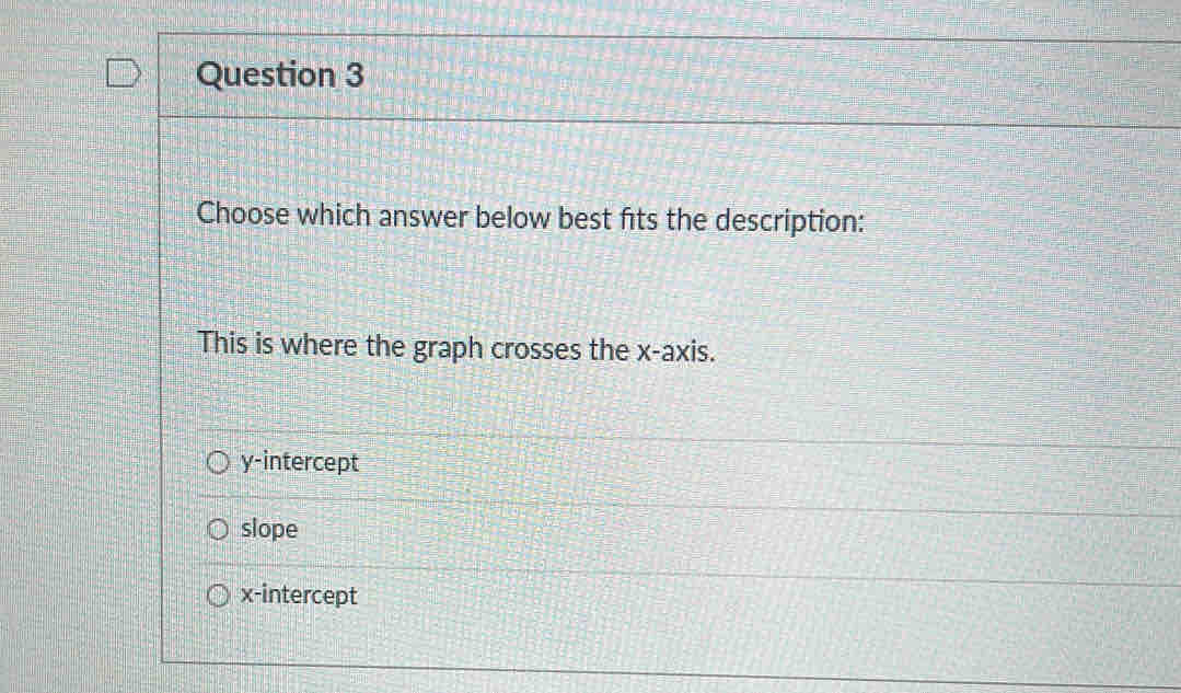 Choose which answer below best fts the description:
This is where the graph crosses the x-axis.
y-intercept
slope
x-intercept