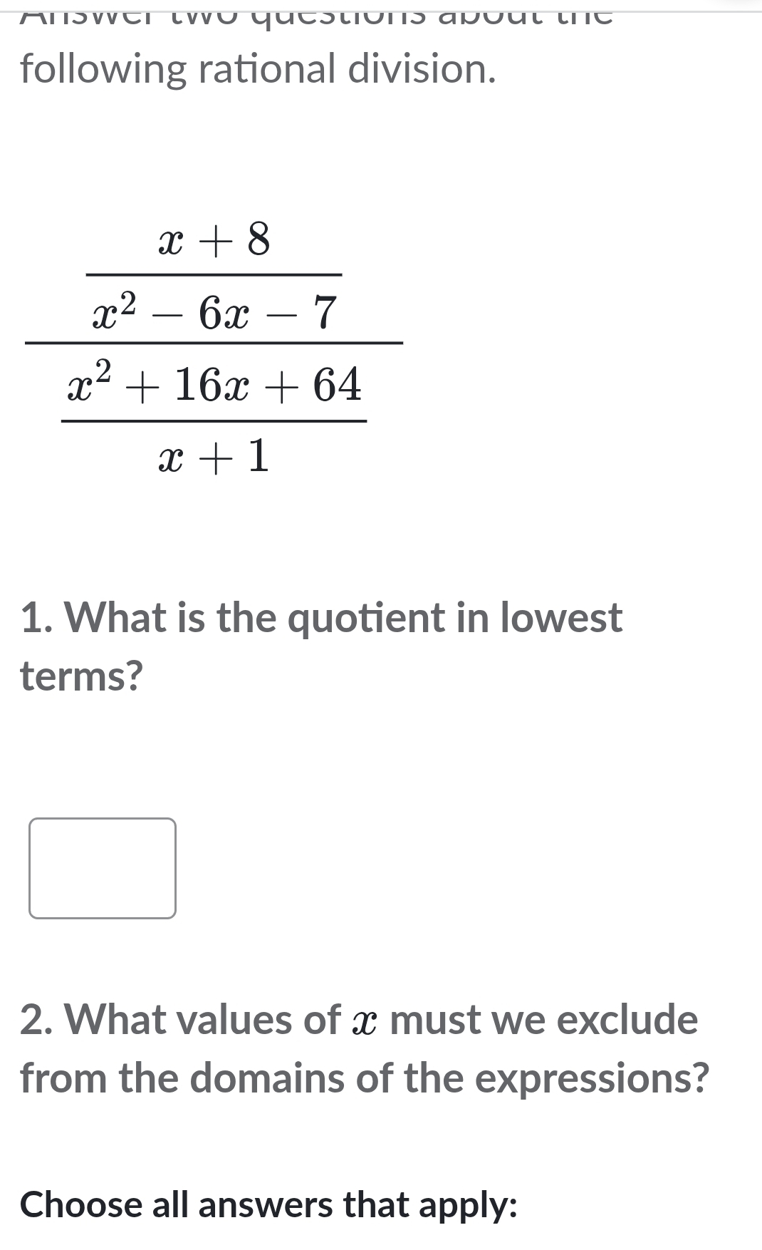 following rational division.
1. What is the quotient in lowest
terms?
□ ,□ )
2. What values of x must we exclude
from the domains of the expressions?
Choose all answers that apply: