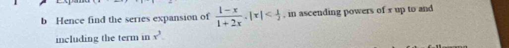 Hence find the series expansion of  (1-x)/1+2x . |x| , in ascending powers of x up to and 
including the term in x^3