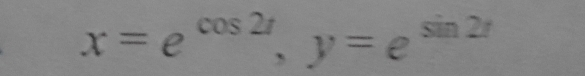 x=e^(cos 2t), y=e^(sin 2t)