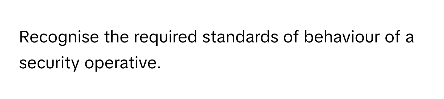 Recognise the required standards of behaviour of a security operative.