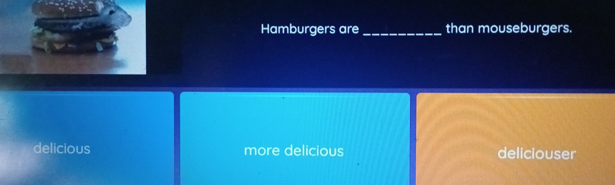 Hamburgers are _than mouseburgers.
delicious more delicious deliciouser