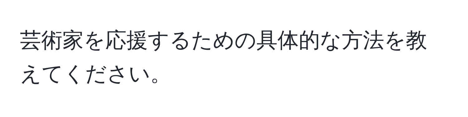 芸術家を応援するための具体的な方法を教えてください。