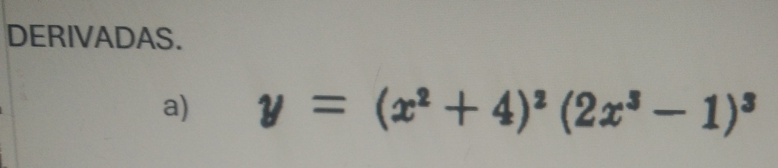 DERIVADAS. 
a)
y=(x^2+4)^2(2x^3-1)^3