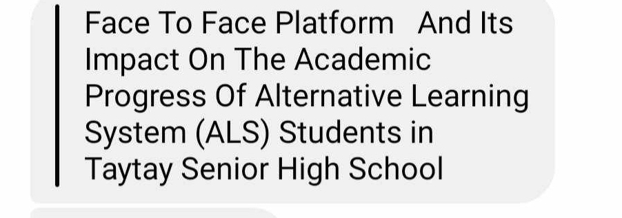 Face To Face Platform And Its 
Impact On The Academic 
Progress Of Alternative Learning 
System (ALS) Students in 
Taytay Senior High School