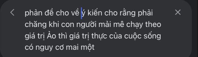 phản đề cho về ý kiến cho rằng phải × 
chăng khi con người mải mê chạy theo 
giá trị Ảo thì giá trị thực của cuộc sống 
có nguy cơ mai một