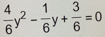  4/6 y^2- 1/6 y+ 3/6 =0