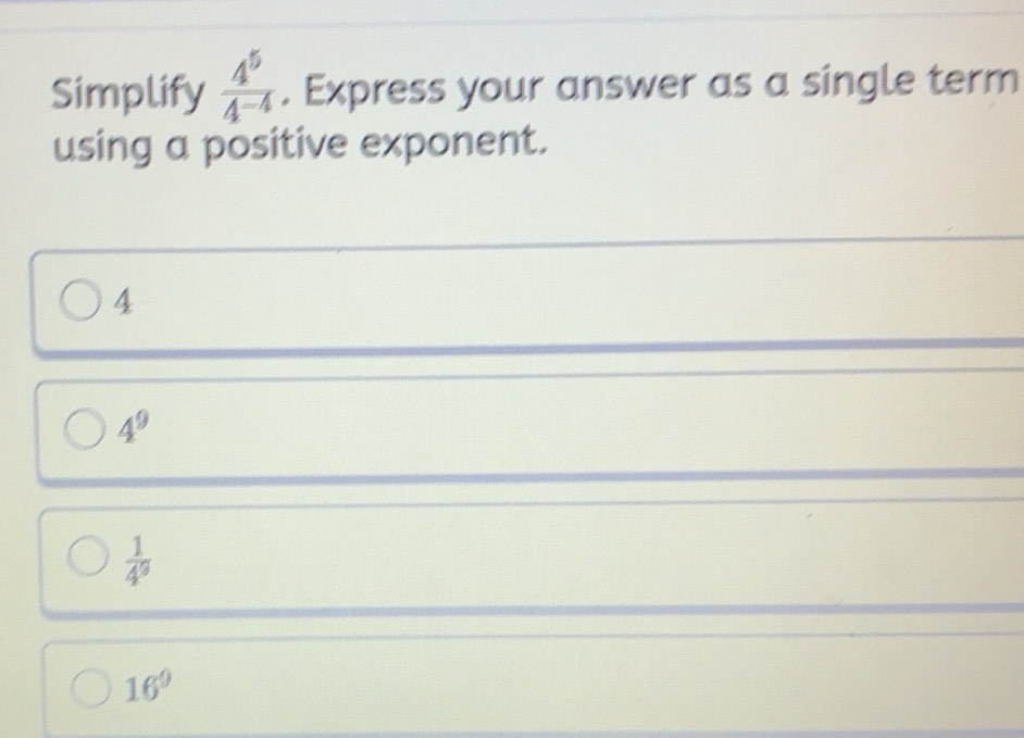 Solved: Simplify 4^5/4^(-4) . Express your answer as a single term ...