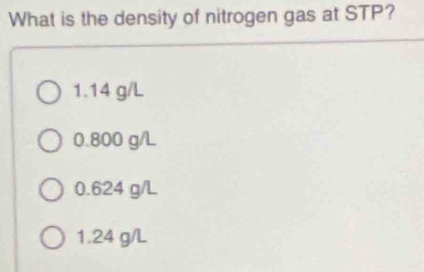 What is the density of nitrogen gas at STP?
1.14 g/L
0.800 g/L
0.624 g/L
1.24 g/L