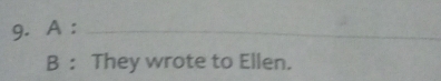 A :_ 
B : They wrote to Ellen.