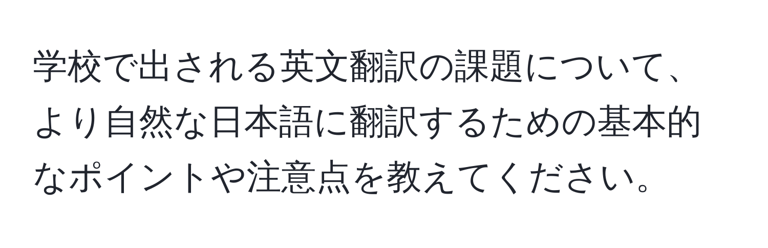 学校で出される英文翻訳の課題について、より自然な日本語に翻訳するための基本的なポイントや注意点を教えてください。