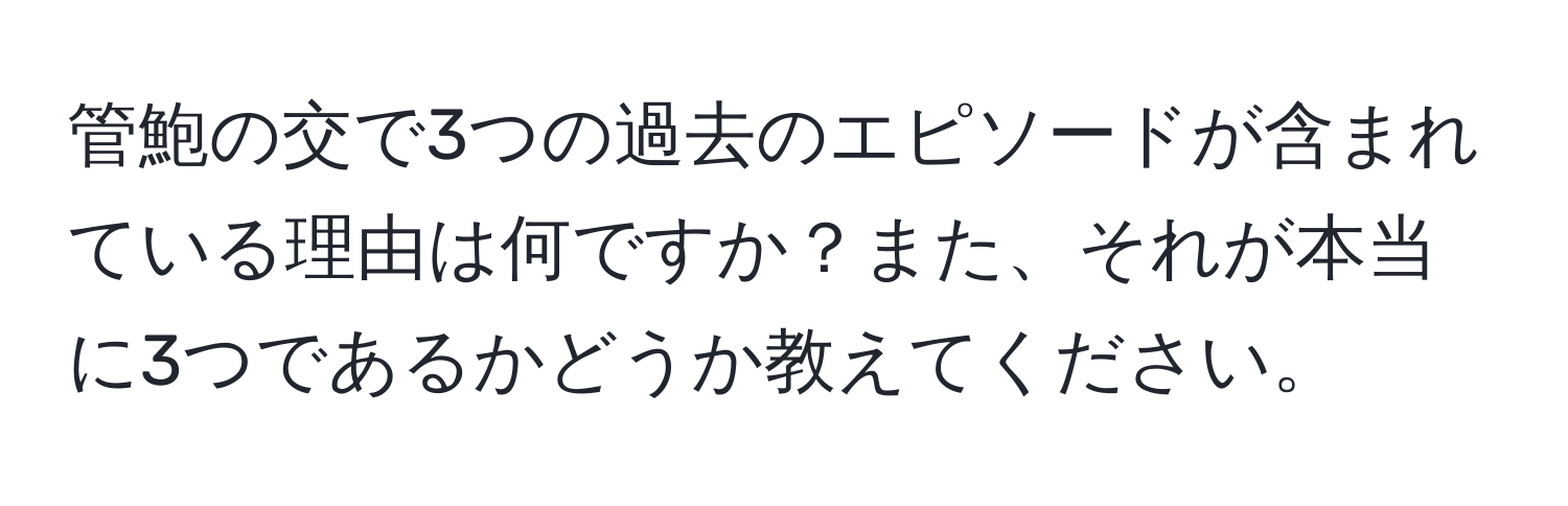 管鮑の交で3つの過去のエピソードが含まれている理由は何ですか？また、それが本当に3つであるかどうか教えてください。