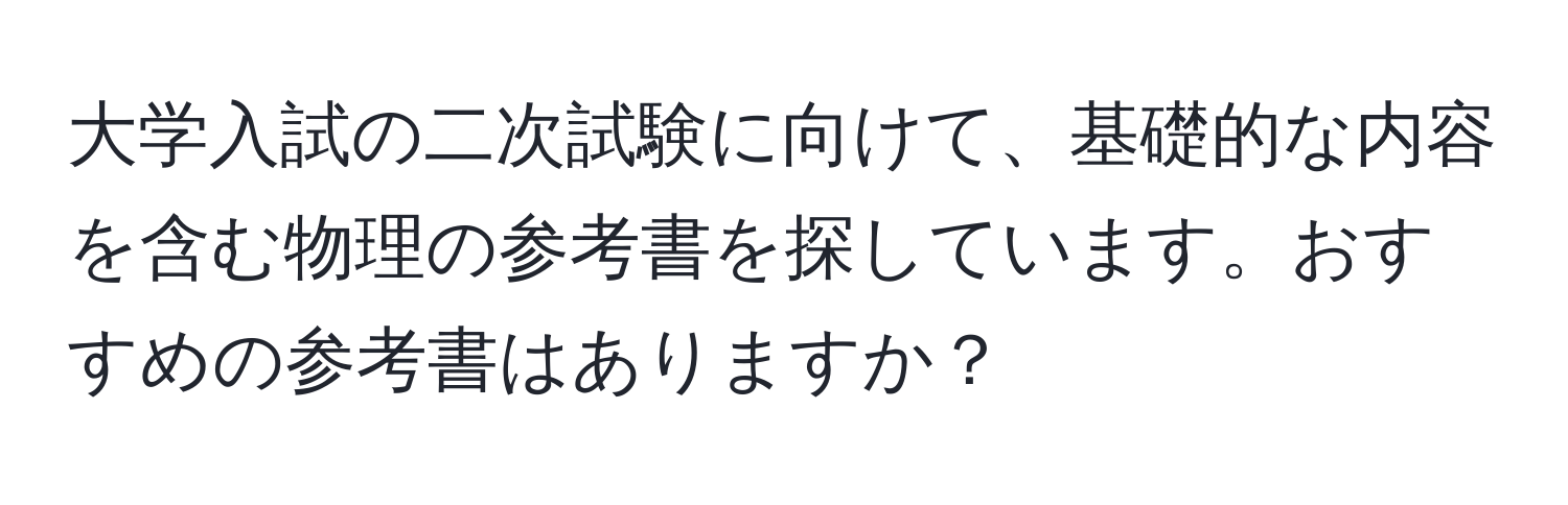 大学入試の二次試験に向けて、基礎的な内容を含む物理の参考書を探しています。おすすめの参考書はありますか？