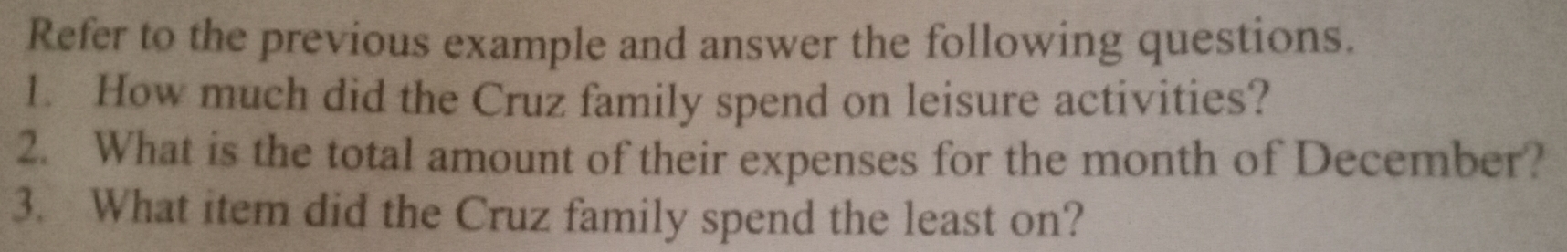 Refer to the previous example and answer the following questions. 
1. How much did the Cruz family spend on leisure activities? 
2. What is the total amount of their expenses for the month of December? 
3. What item did the Cruz family spend the least on?