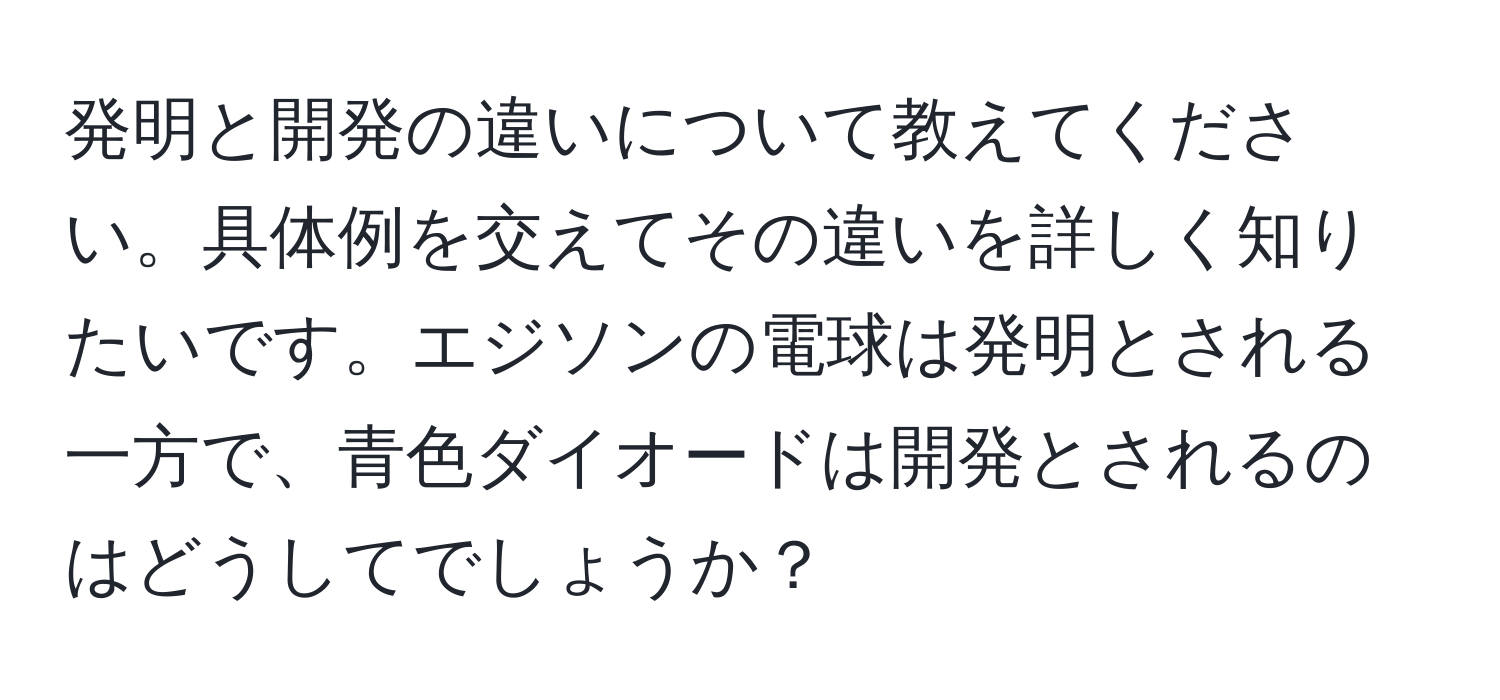 発明と開発の違いについて教えてください。具体例を交えてその違いを詳しく知りたいです。エジソンの電球は発明とされる一方で、青色ダイオードは開発とされるのはどうしてでしょうか？