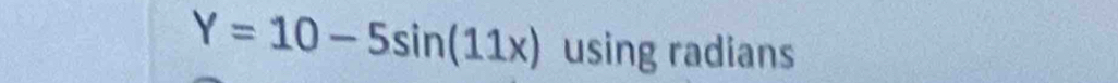 Y=10-5sin (11x) using radians