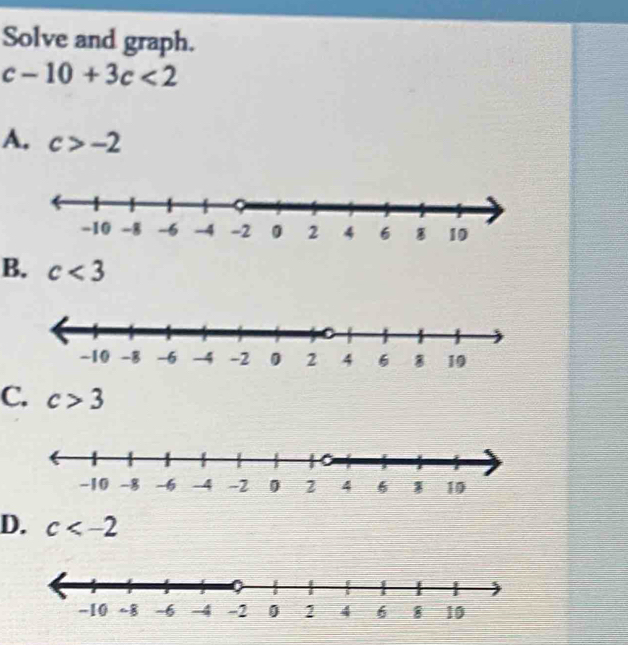 Solve and graph.
c-10+3c<2</tex>
A. c>-2
B. c<3</tex>
C. c>3
D. c