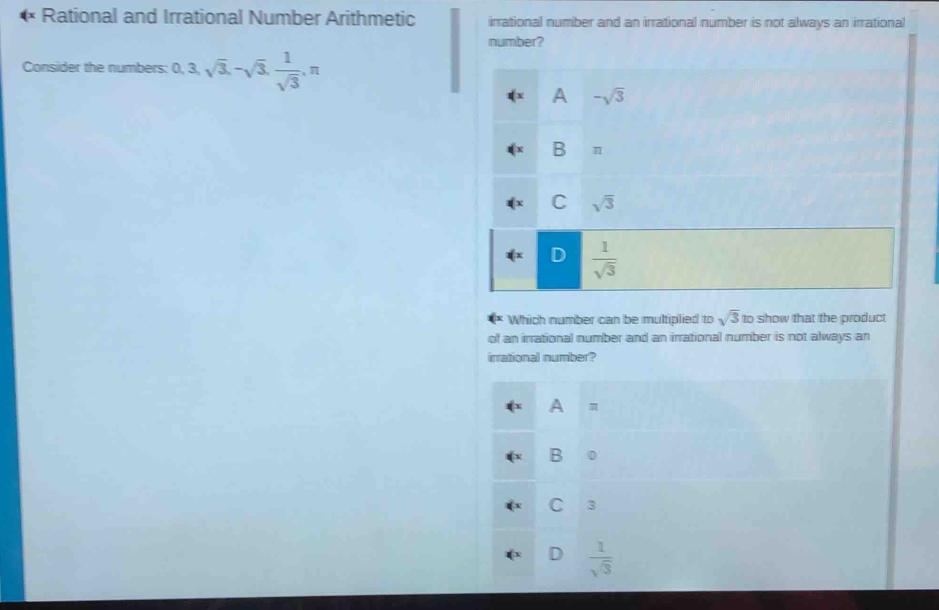 Rational and Irrational Number Arithmetic irrational number and an irrational number is not always an irrational
number?
Consider the numbers: 0, 3, sqrt(3), -sqrt(3),  1/sqrt(3) , π
A -sqrt(3)
B π
C sqrt(3)
D  1/sqrt(3) 
Which number can be multiplied to sqrt(3) to show that the product
of an irrational number and an irrational number is not always an
irrational number?
A
B 0
C 3
D  1/sqrt(3) 