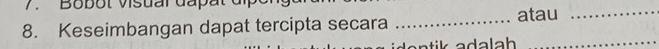 Bobot Visual dapat 
8. Keseimbangan dapat tercipta secara _atau_ 
_