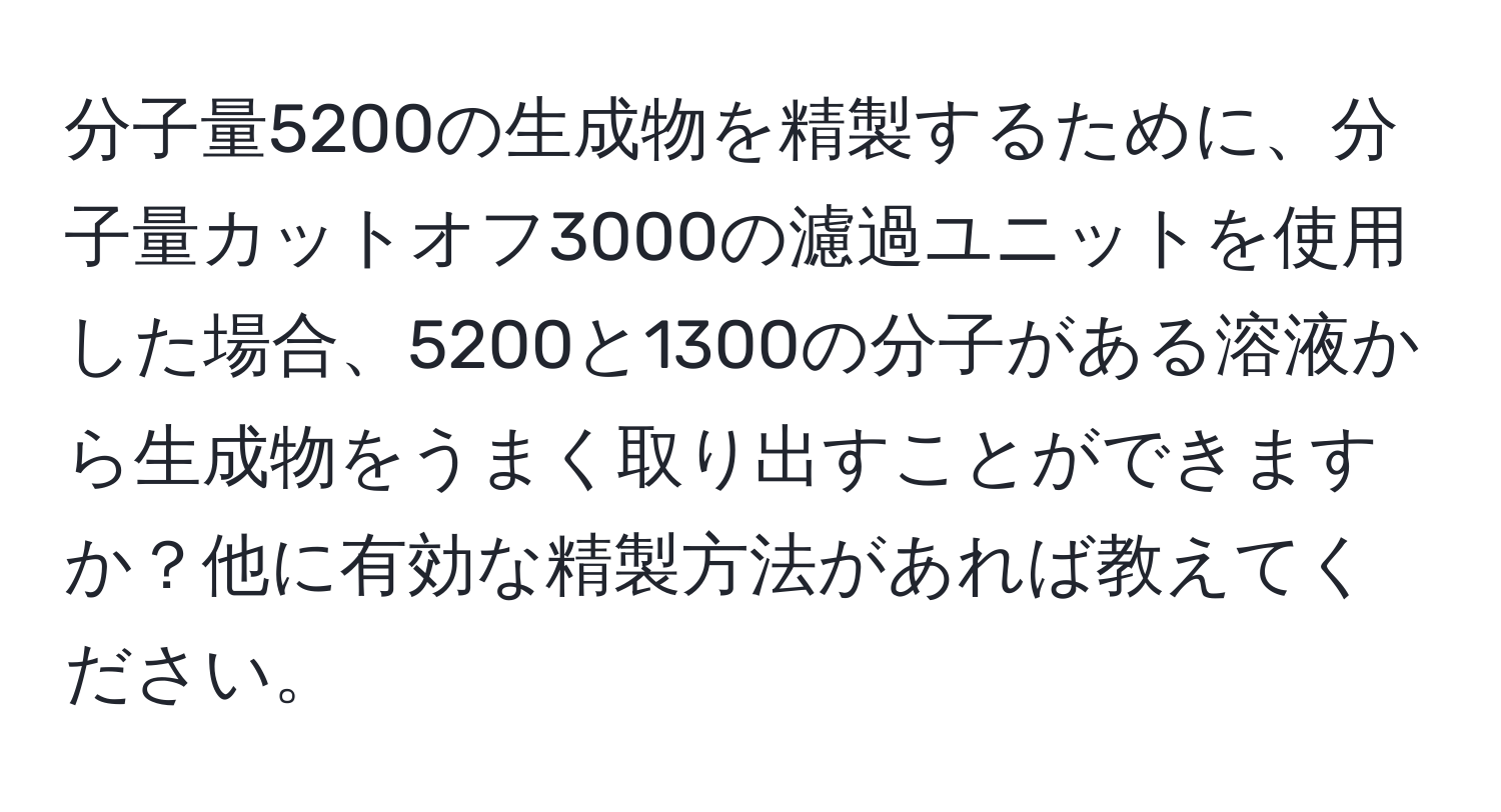 分子量5200の生成物を精製するために、分子量カットオフ3000の濾過ユニットを使用した場合、5200と1300の分子がある溶液から生成物をうまく取り出すことができますか？他に有効な精製方法があれば教えてください。