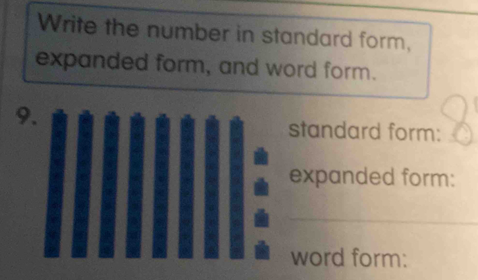 Write the number in standard form, 
expanded form, and word form. 
9. 
standard form: 
_ 
expanded form: 
_ 
word form: