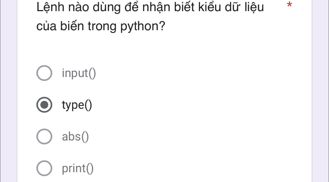 Lệnh nào dùng để nhận biết kiểu dữ liệu *
của biến trong python?
input()
type()
abs()
print()