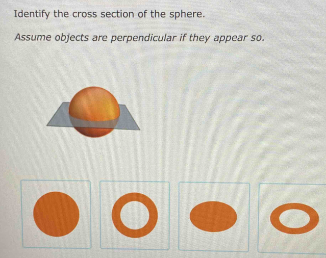 Identify the cross section of the sphere. 
Assume objects are perpendicular if they appear so.