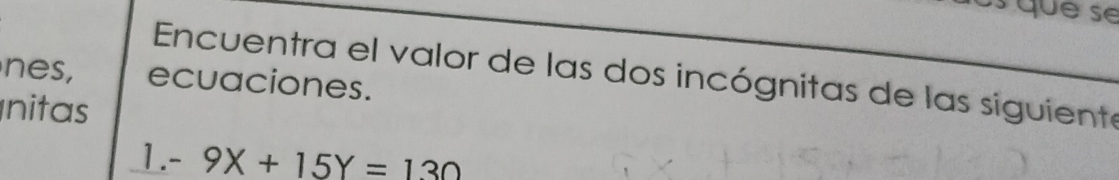 us que se 
Encuentra el valor de las dos incógnitas de las siguiente 
nes, ecuaciones. 
nitas
1.-9X+15Y=130