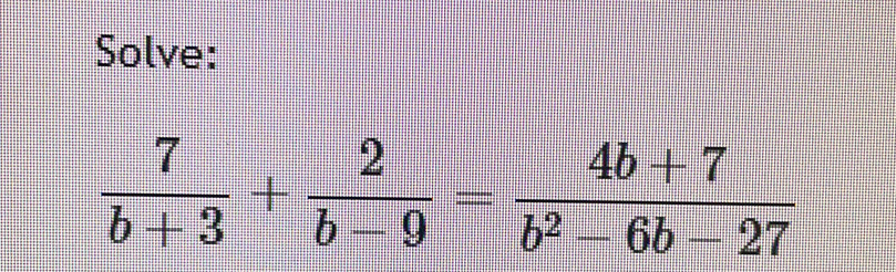 Solve:
 7/b+3 + 2/b-9 = (4b+7)/b^2-6b-27 